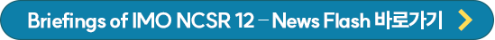 Briefings of IMO NCSR 12 – News Flash 바로가기