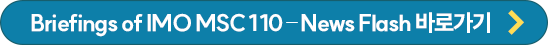 Briefings of IMO MSC 110 – News Flash 바로가기